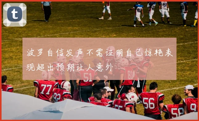 波罗自信发声不需证明自己惊艳表现超出预期让人意外